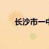 长沙市一中地址 长沙县一中具体地址
