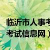 临沂市人事考试信息网官方网址（临沂市人事考试信息网）