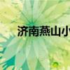 济南燕山小学（济南燕山小学学区划分