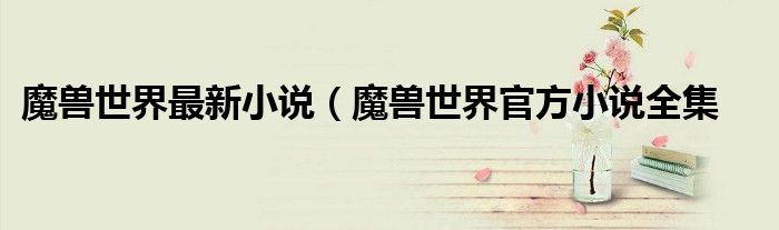魔兽世界最新小说（魔兽世界官方小说全集