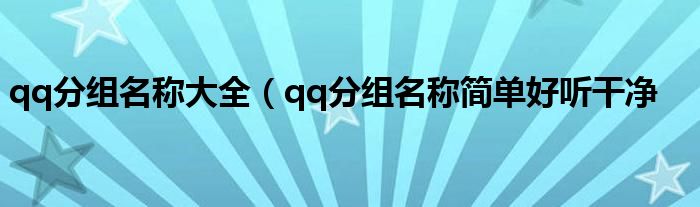 qq分组名称大全（qq分组名称简单好听干净