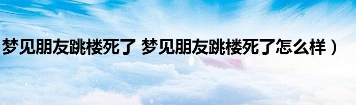 梦见朋友跳楼死了 梦见朋友跳楼死了怎么样）