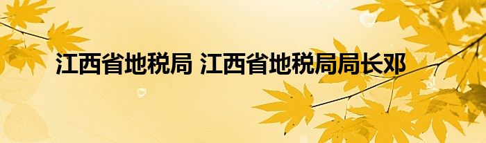 江西省地税局 江西省地税局局长邓