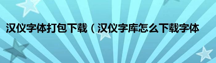 汉仪字体打包下载（汉仪字库怎么下载字体