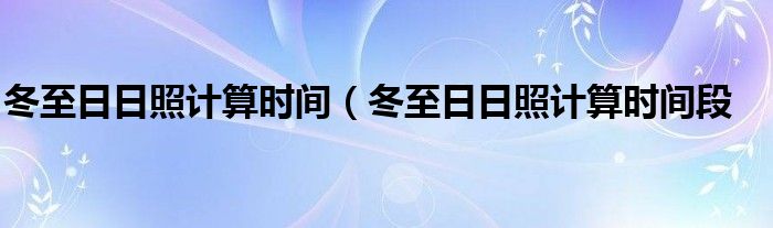 冬至日日照计算时间（冬至日日照计算时间段