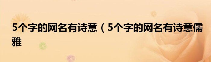 5个字的网名有诗意（5个字的网名有诗意儒雅
