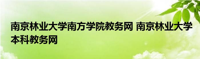 南京林业大学南方学院教务网 南京林业大学本科教务网