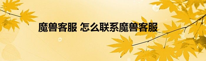 魔兽客服 怎么联系魔兽客服