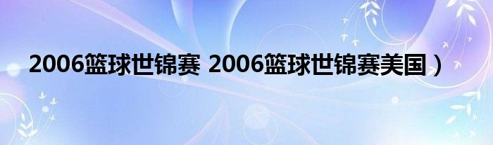 2006篮球世锦赛 2006篮球世锦赛美国）