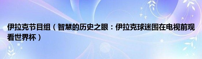 伊拉克节目组（智慧的历史之眼：伊拉克球迷围在电视前观看世界杯）