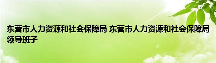 东营市人力资源和社会保障局 东营市人力资源和社会保障局领导班子
