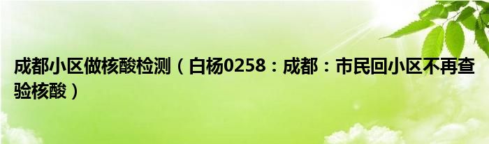 成都小区做核酸检测（白杨0258：成都：市民回小区不再查验核酸）