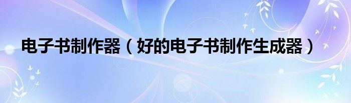 电子书制作器（好的电子书制作生成器）