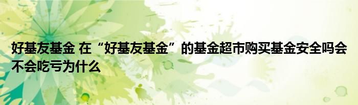 好基友基金 在“好基友基金”的基金超市购买基金安全吗会不会吃亏为什么
