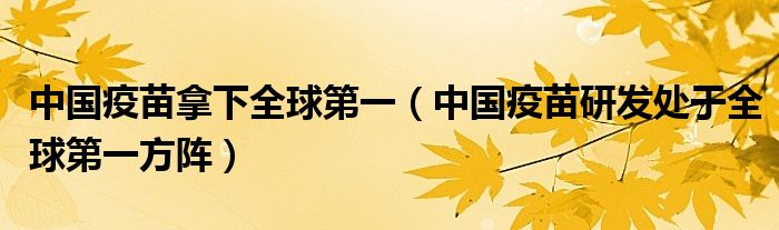 中国疫苗拿下全球第一（中国疫苗研发处于全球第一方阵）