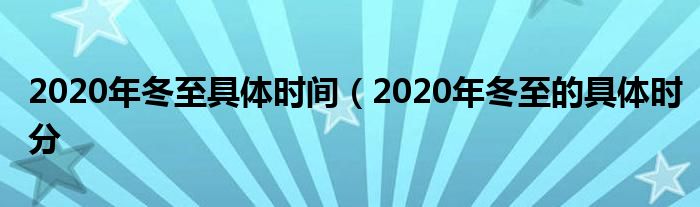 2020年冬至具体时间（2020年冬至的具体时分