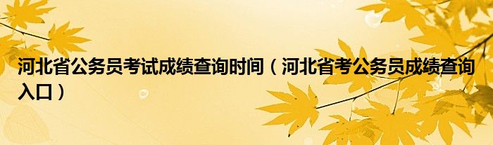 河北省公务员考试成绩查询时间（河北省考公务员成绩查询入口）