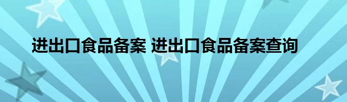 进出口食品备案 进出口食品备案查询