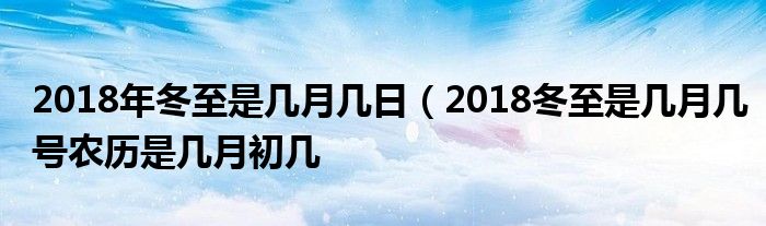 2018年冬至是几月几日（2018冬至是几月几号农历是几月初几