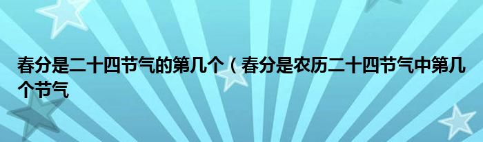 春分是二十四节气的第几个（春分是农历二十四节气中第几个节气