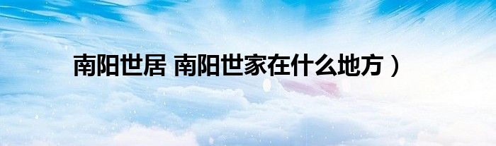 南阳世居 南阳世家在什么地方）