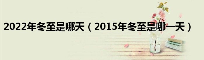 2022年冬至是哪天（2015年冬至是哪一天）