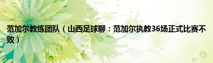 范加尔教练团队（山西足球聊：范加尔执教36场正式比赛不败）