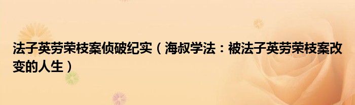 法子英劳荣枝案侦破纪实（海叔学法：被法子英劳荣枝案改变的人生）