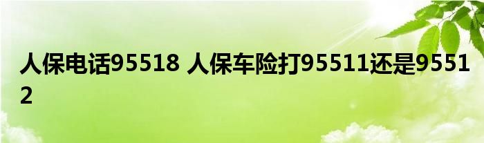人保电话95518 人保车险打95511还是95512