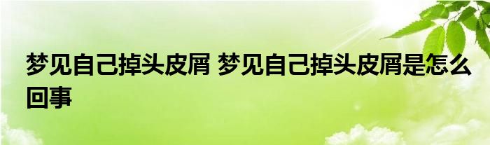 梦见自己掉头皮屑 梦见自己掉头皮屑是怎么回事