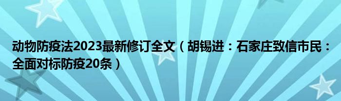 动物防疫法2023最新修订全文（胡锡进：石家庄致信市民：全面对标防疫20条）