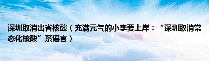 深圳取消出省核酸（充满元气的小李要上岸：“深圳取消常态化核酸”系谣言）