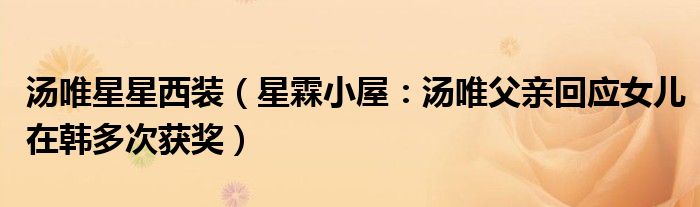 汤唯星星西装（星霖小屋：汤唯父亲回应女儿在韩多次获奖）