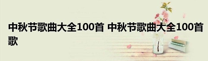 中秋节歌曲大全100首 中秋节歌曲大全100首歌