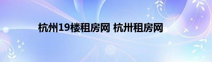 杭州19楼租房网 杭卅租房网