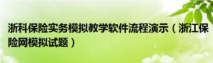 浙科保险实务模拟教学软件流程演示（浙江保险网模拟试题）