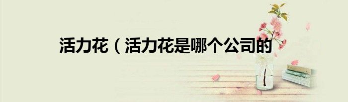 活力花（活力花是哪个公司的