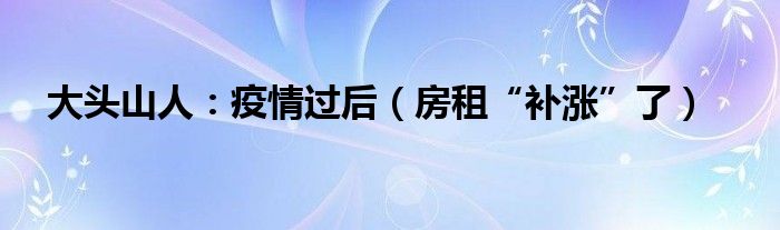 大头山人：疫情过后（房租“补涨”了）
