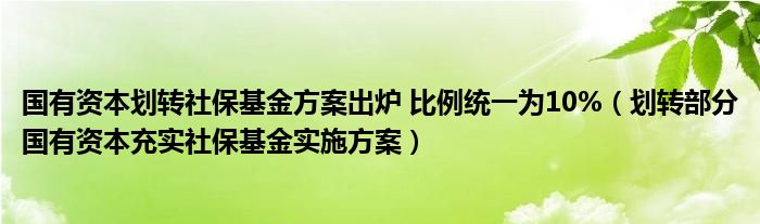 国有资本划转社保基金方案出炉 比例统一为10%（划转部分国有资本充实社保基金实施方案）