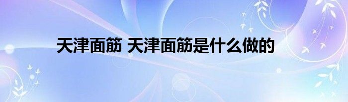 天津面筋 天津面筋是什么做的