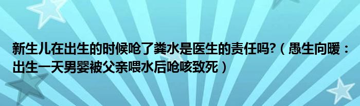 新生儿在出生的时候呛了粪水是医生的责任吗?（愚生向暖：出生一天男婴被父亲喂水后呛咳致死）