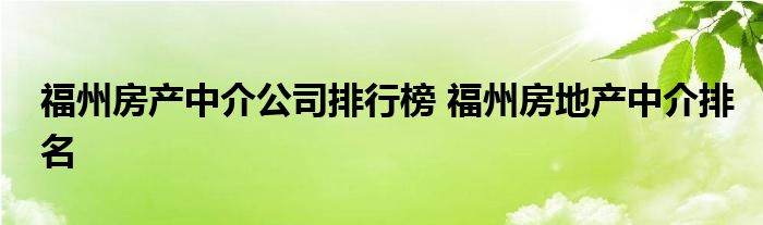 福州房产中介公司排行榜 福州房地产中介排名
