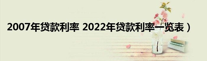 2007年贷款利率 2022年贷款利率一览表）