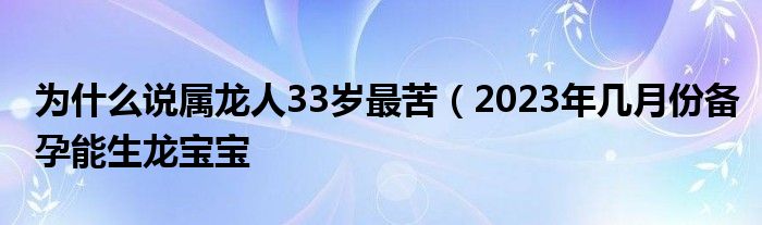 为什么说属龙人33岁最苦（2023年几月份备孕能生龙宝宝