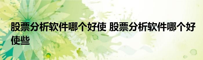 股票分析软件哪个好使 股票分析软件哪个好使些