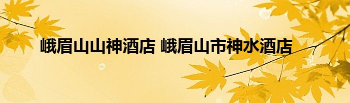 峨眉山山神酒店 峨眉山市神水酒店
