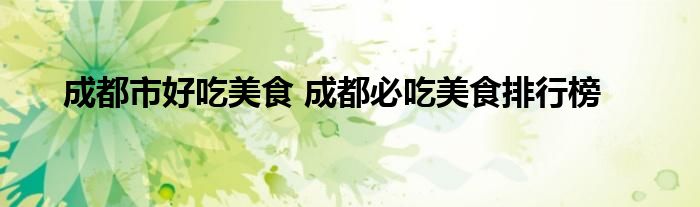成都市好吃美食 成都必吃美食排行榜