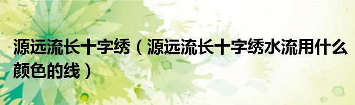 源远流长十字绣（源远流长十字绣水流用什么颜色的线）