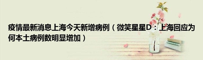 疫情最新消息上海今天新增病例（微笑星星D：上海回应为何本土病例数明显增加）