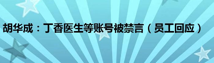 胡华成：丁香医生等账号被禁言（员工回应）